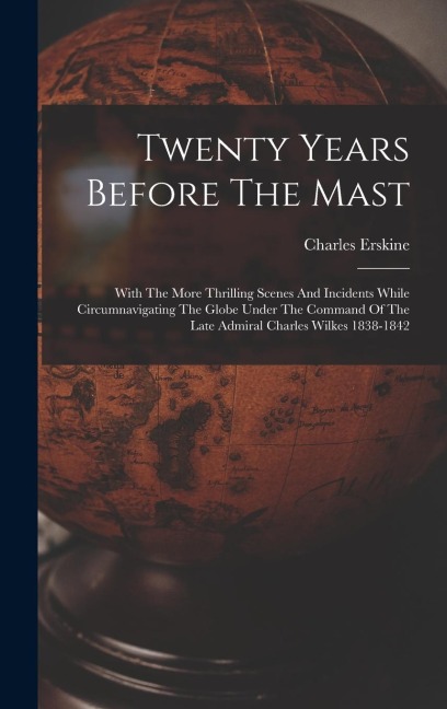 Twenty Years Before The Mast: With The More Thrilling Scenes And Incidents While Circumnavigating The Globe Under The Command Of The Late Admiral Ch