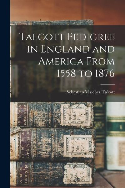 Talcott Pedigree in England and America From 1558 to 1876