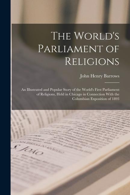 The Worlds Parliament of Religions: An Illustrated and Popular Story of the Worlds First Parliament of Religions, Held in Chicago in Connection With