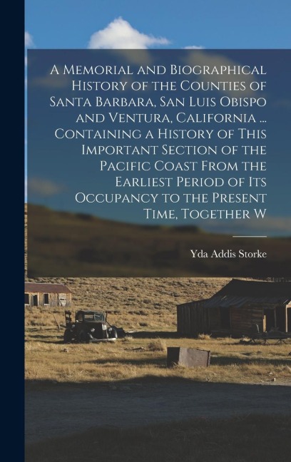 A Memorial and Biographical History of the Counties of Santa Barbara, San Luis Obispo and Ventura, California ... Containing a History of This Important Section of the Pacific Coast From the Earliest Period of its Occupancy to the Present Time, Together W