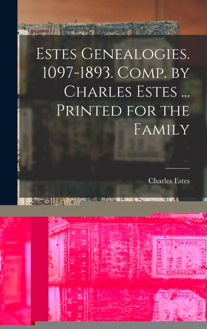 Estes Genealogies. 1097-1893. Comp. by Charles Estes ... Printed for the Family