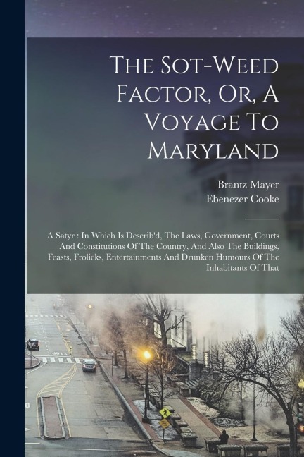 The Sot-weed Factor, Or, A Voyage To Maryland: A Satyr: In Which Is Describd, The Laws, Government, Courts And Constitutions Of The Country, And Also