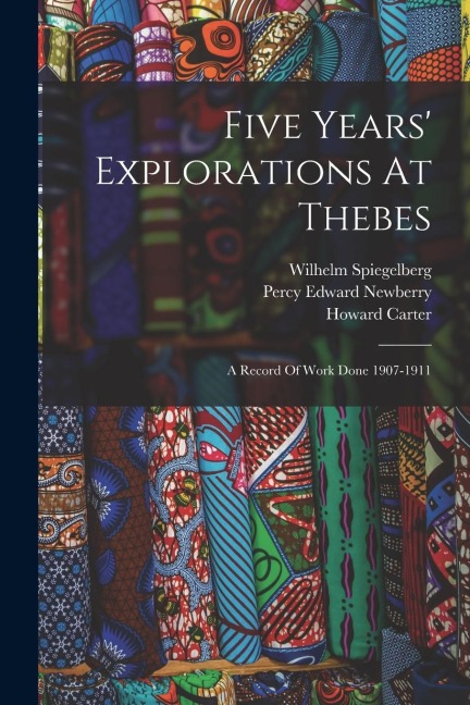 Five Years Explorations At Thebes: A Record Of Work Done 1907-1911