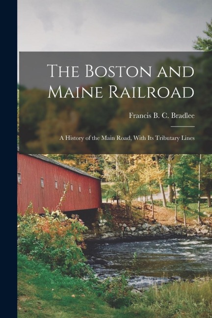 The Boston and Maine Railroad; a History of the Main Road, With its Tributary Lines