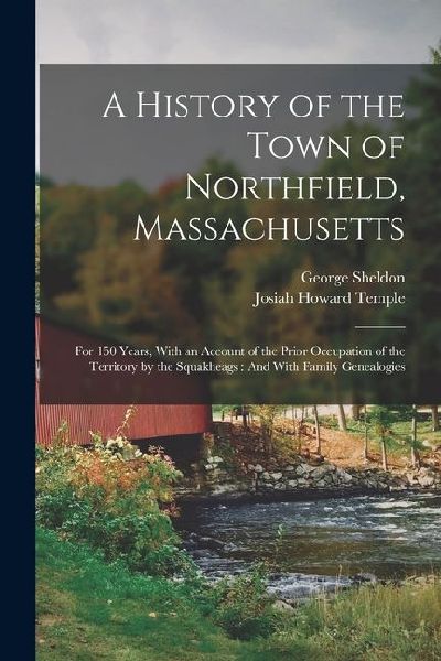 A History of the Town of Northfield, Massachusetts: For 150 Years, With an Account of the Prior Occupation of the Territory by the Squakheags: And Wit