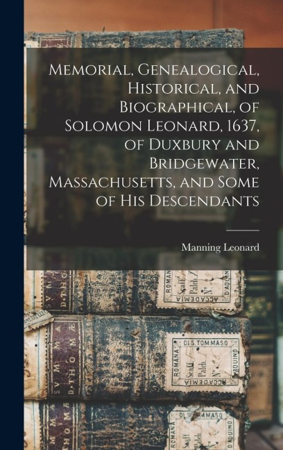Memorial, Genealogical, Historical, and Biographical, of Solomon Leonard, 1637, of Duxbury and Bridgewater, Massachusetts, and Some of his Descendants