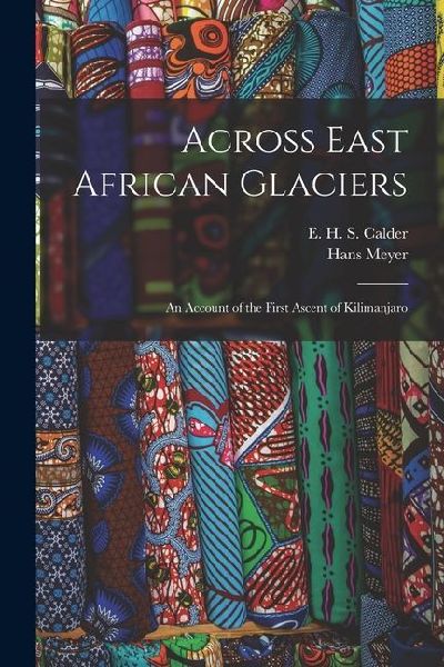 Across East African Glaciers; an Account of the First Ascent of Kilimanjaro