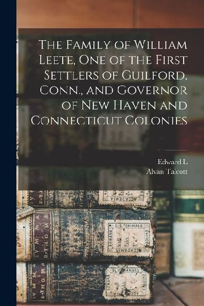 The Family of William Leete, one of the First Settlers of Guilford, Conn., and Governor of New Haven and Connecticut Colonies