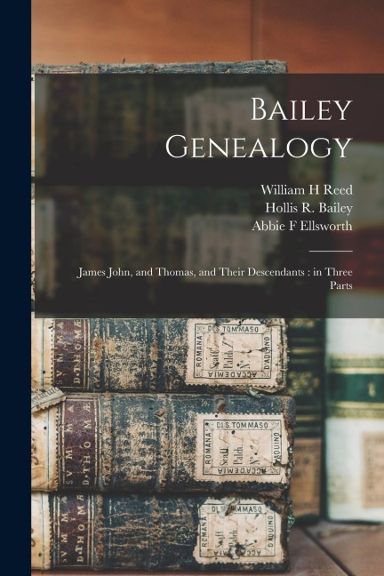 Bailey Genealogy: James John, and Thomas, and Their Descendants: in Three Parts