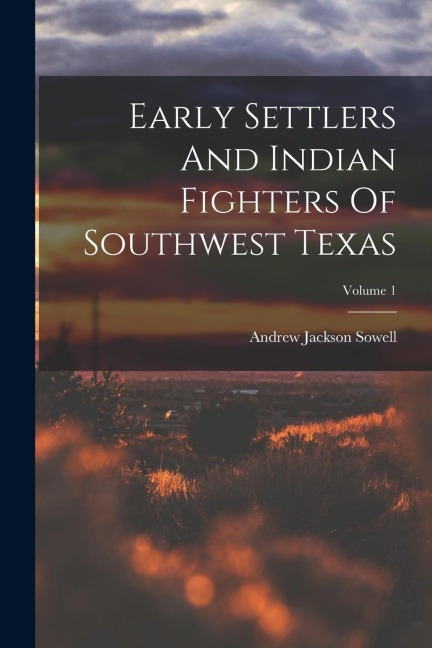 Early Settlers And Indian Fighters Of Southwest Texas; Volume 1
