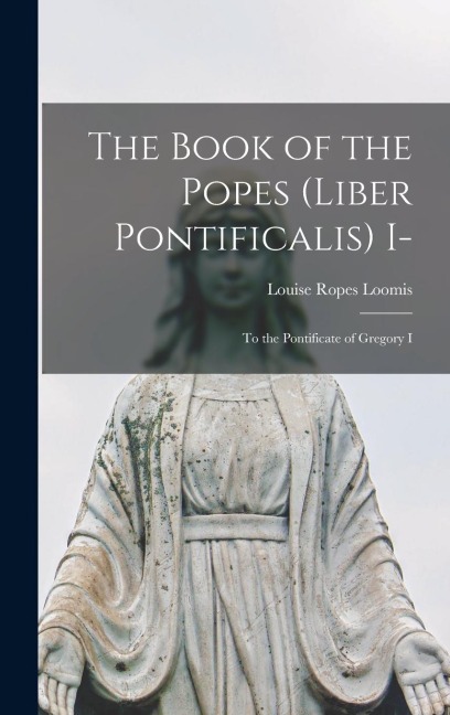 The Book of the Popes (Liber Pontificalis) I-: To the Pontificate of Gregory I