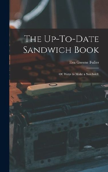 The Up-To-Date Sandwich Book: 400 Ways to Make a Sandwich