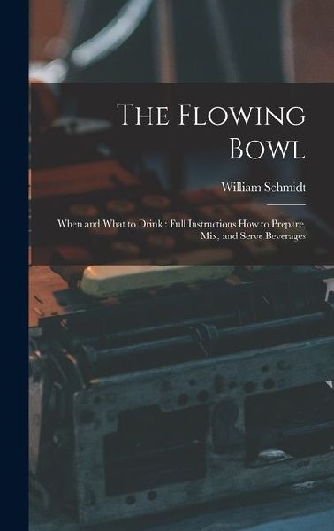 The Flowing Bowl: When and What to Drink: Full Instructions How to Prepare, Mix, and Serve Beverages