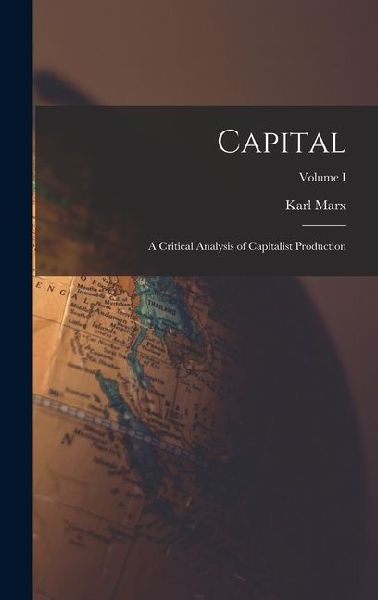 Capital: A Critical Analysis of Capitalist Production; Volume I