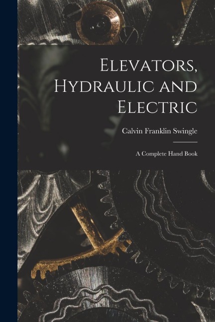 Elevators, Hydraulic and Electric: A Complete Hand Book