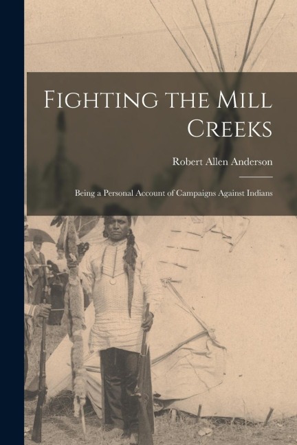 Fighting the Mill Creeks: Being a Personal Account of Campaigns Against Indians