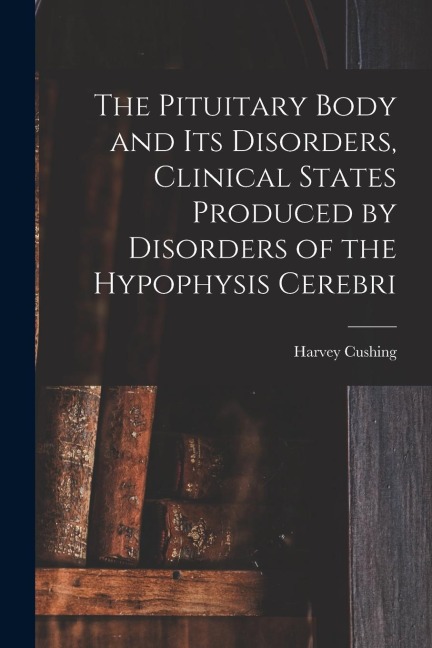The Pituitary Body and Its Disorders, Clinical States Produced by Disorders of the Hypophysis Cerebri