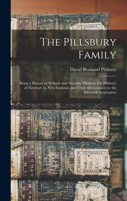 The Pillsbury Family: Being a History of William and Dorothy Pillsbury (Or Pilsbery) of Newbury in New England, and Their Descendants to the Eleventh Generation