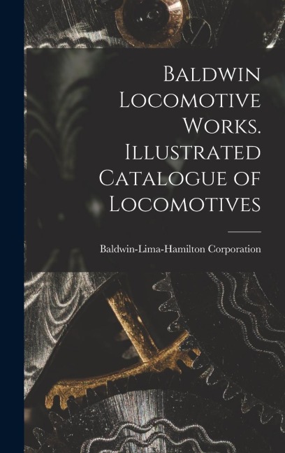 Baldwin Locomotive Works. Illustrated Catalogue of Locomotives