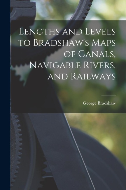 Lengths and Levels to Bradshaws Maps of Canals, Navigable Rivers, and Railways