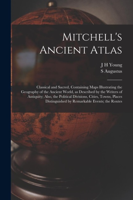 Mitchells Ancient Atlas: Classical and Sacred, Containing Maps Illustrating the Geography of the Ancient World, as Described by the Writers of