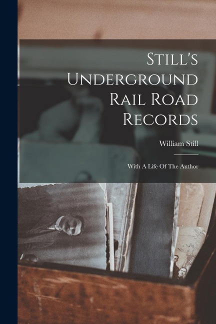 Stills Underground Rail Road Records: With A Life Of The Author