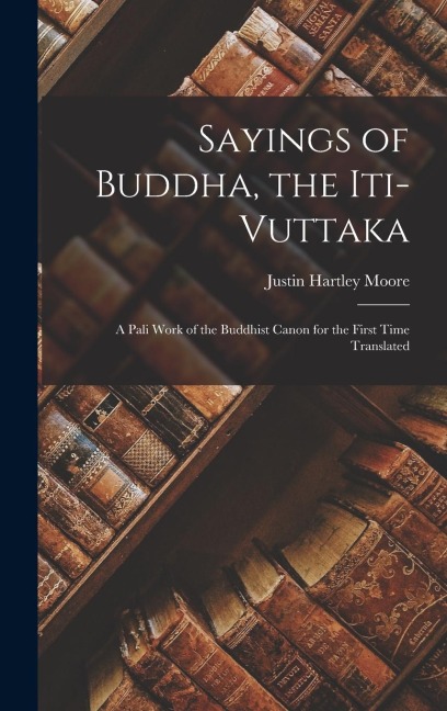 Sayings of Buddha, the Iti-Vuttaka: A Pali Work of the Buddhist Canon for the First Time Translated