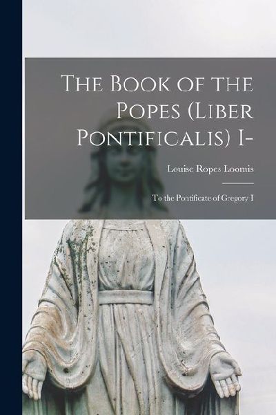 The Book of the Popes (Liber Pontificalis) I-: To the Pontificate of Gregory I