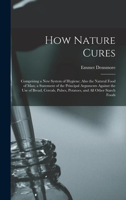 How Nature Cures: Comprising a New System of Hygiene; Also the Natural Food of Man; a Statement of the Principal Arguments Against the U