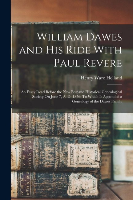 William Dawes and His Ride With Paul Revere: An Essay Read Before the New England Historical Genealogical Society On June 7, A. D. 1876: To Which Is A