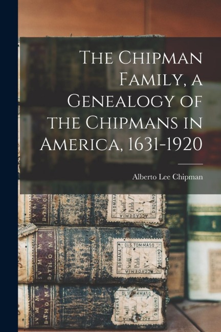 The Chipman Family, a Genealogy of the Chipmans in America, 1631-1920