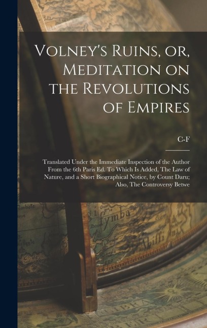 Volneys Ruins, or, Meditation on the Revolutions of Empires: Translated Under the Immediate Inspection of the Author From the 6th Paris ed. To Which