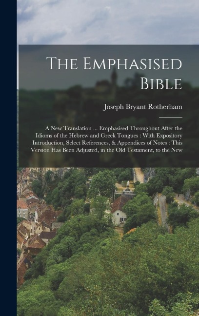 The Emphasised Bible: A New Translation ... Emphasised Throughout After the Idioms of the Hebrew and Greek Tongues: With Expository Introduc