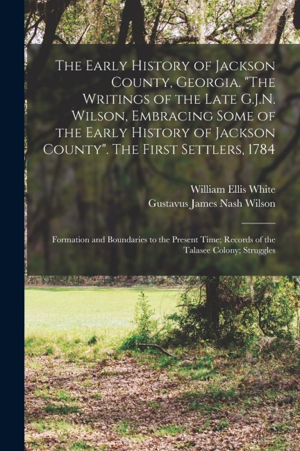 The Early History of Jackson County, Georgia. The Writings of the Late G.J.N. Wilson, Embracing Some of the Early History of Jackson County. The Fir