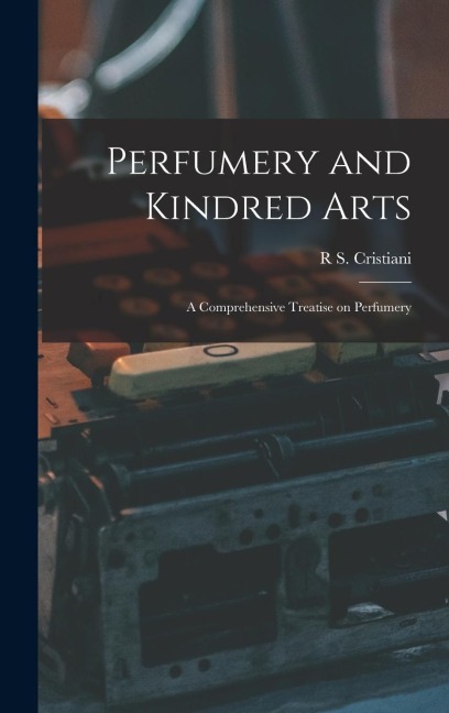 Perfumery and Kindred Arts: A Comprehensive Treatise on Perfumery