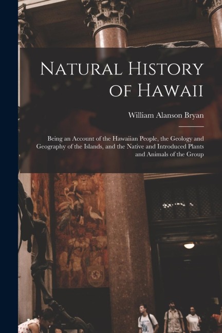 Natural History of Hawaii: Being an Account of the Hawaiian People, the Geology and Geography of the Islands, and the Native and Introduced Plant