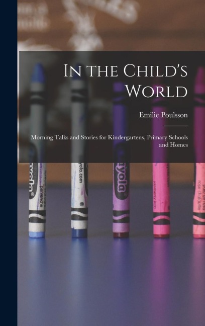 In the Childs World: Morning Talks and Stories for Kindergartens, Primary Schools and Homes