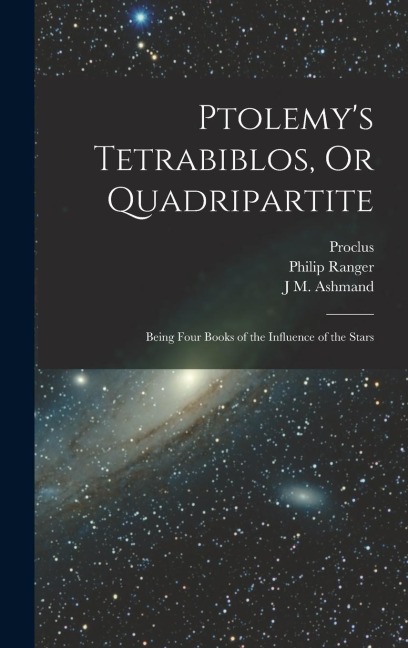 Ptolemys Tetrabiblos, Or Quadripartite: Being Four Books of the Influence of the Stars