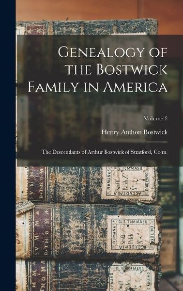 Genealogy of the Bostwick Family in America: The Descendants of Arthur Bostwick of Stratford, Conn.; Volume 2