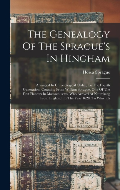 The Genealogy Of The Spragues In Hingham: Arranged In Chronological Order, To The Fourth Generation, Counting From William Sprague, One Of The First