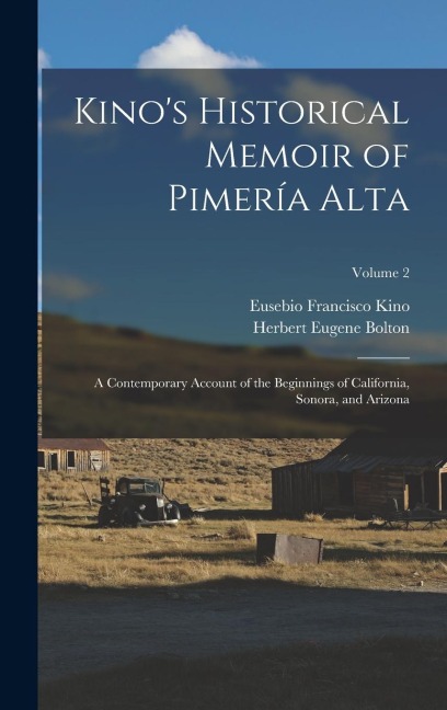 Kinos Historical Memoir of Pimería Alta; a Contemporary Account of the Beginnings of California, Sonora, and Arizona; Volume 2