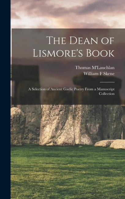 The Dean of Lismore's Book: A Selection of Ancient Gaelic Poetry From a Manuscript Collection