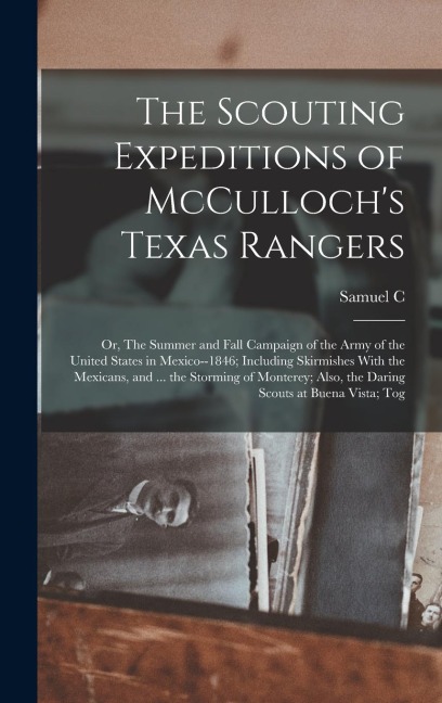 The Scouting Expeditions of McCullochs Texas Rangers; or, The Summer and Fall Campaign of the Army of the United States in Mexico--1846; Including Sk