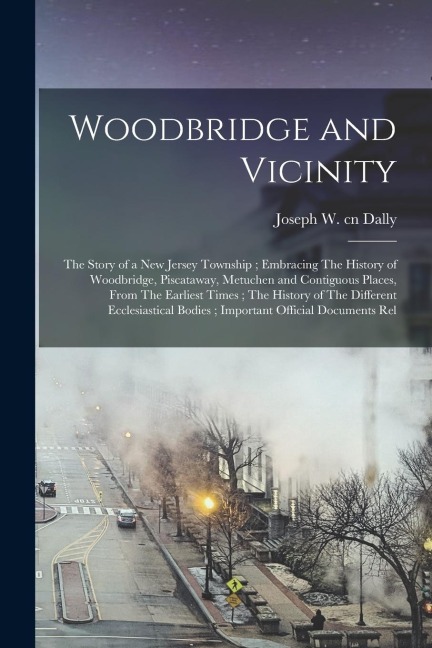 Woodbridge and Vicinity: The Story of a New Jersey Township; Embracing The History of Woodbridge, Piscataway, Metuchen and Contiguous Places, F