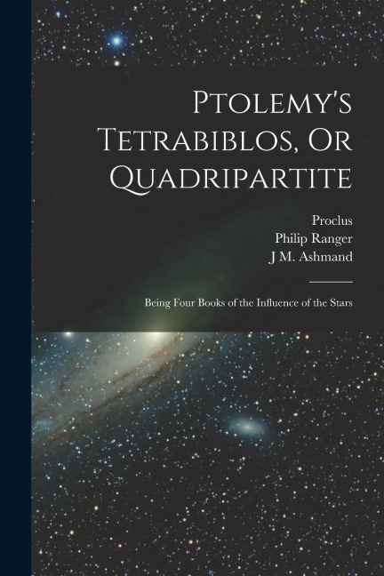 Ptolemy's Tetrabiblos, Or Quadripartite: Being Four Books of the Influence of the Stars