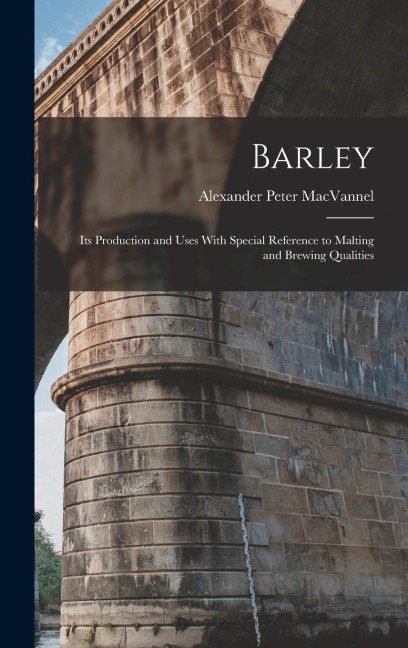Barley: Its Production and Uses With Special Reference to Malting and Brewing Qualities