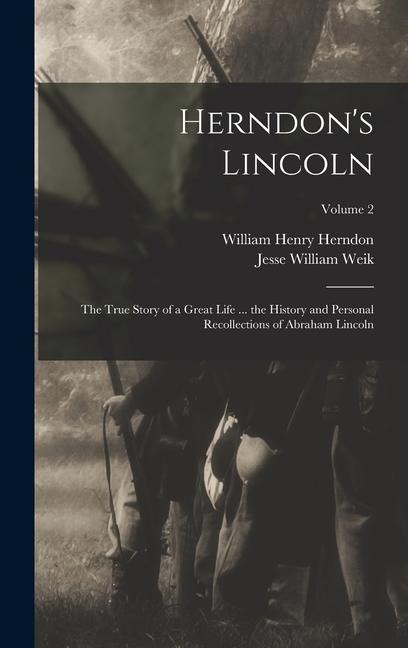 Herndons Lincoln: The True Story of a Great Life ... the History and Personal Recollections of Abraham Lincoln; Volume 2