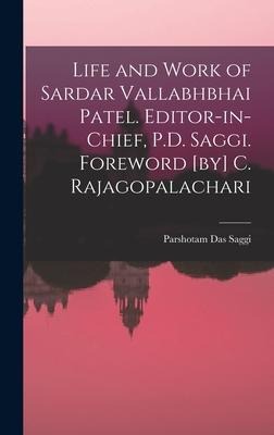 Life and Work of Sardar Vallabhbhai Patel. Editor-in-chief, P.D. Saggi. Foreword [by] C. Rajagopalachari