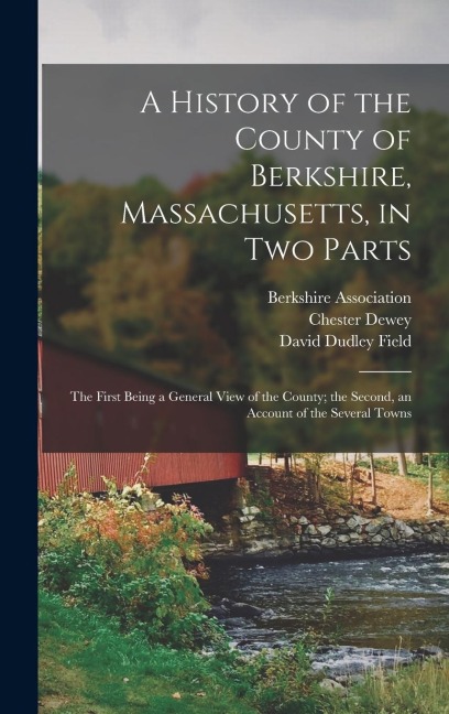 A History of the County of Berkshire, Massachusetts, in Two Parts: The First Being a General View of the County; the Second, an Account of the Several Towns