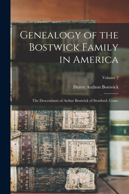 Genealogy of the Bostwick Family in America: The Descendants of Arthur Bostwick of Stratford, Conn.; Volume 2